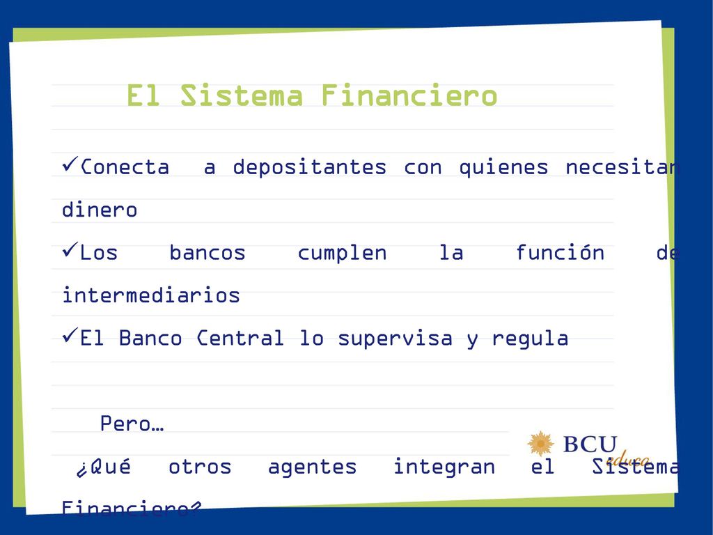 El Sistema Financiero Conecta a depositantes con quienes necesitan dinero. Los bancos cumplen la función de intermediarios.