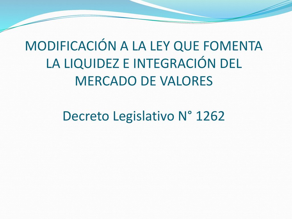 MODIFICACIÓN A LA LEY QUE FOMENTA LA LIQUIDEZ E INTEGRACIÓN DEL MERCADO DE VALORES Decreto Legislativo N° 1262