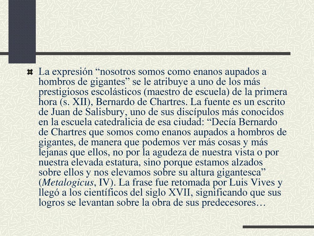 La expresión nosotros somos como enanos aupados a hombros de gigantes se le atribuye a uno de los más prestigiosos escolásticos (maestro de escuela) de la primera hora (s.