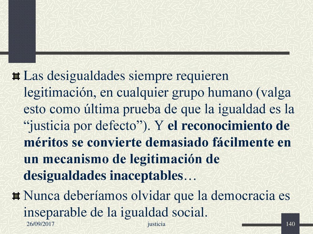 Las desigualdades siempre requieren legitimación, en cualquier grupo humano (valga esto como última prueba de que la igualdad es la justicia por defecto ). Y el reconocimiento de méritos se convierte demasiado fácilmente en un mecanismo de legitimación de desigualdades inaceptables…