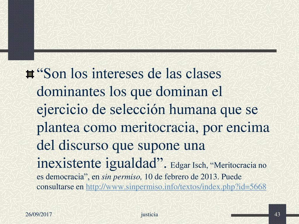 Son los intereses de las clases dominantes los que dominan el ejercicio de selección humana que se plantea como meritocracia, por encima del discurso que supone una inexistente igualdad . Edgar Isch, Meritocracia no es democracia , en sin permiso, 10 de febrero de Puede consultarse en   id=5668
