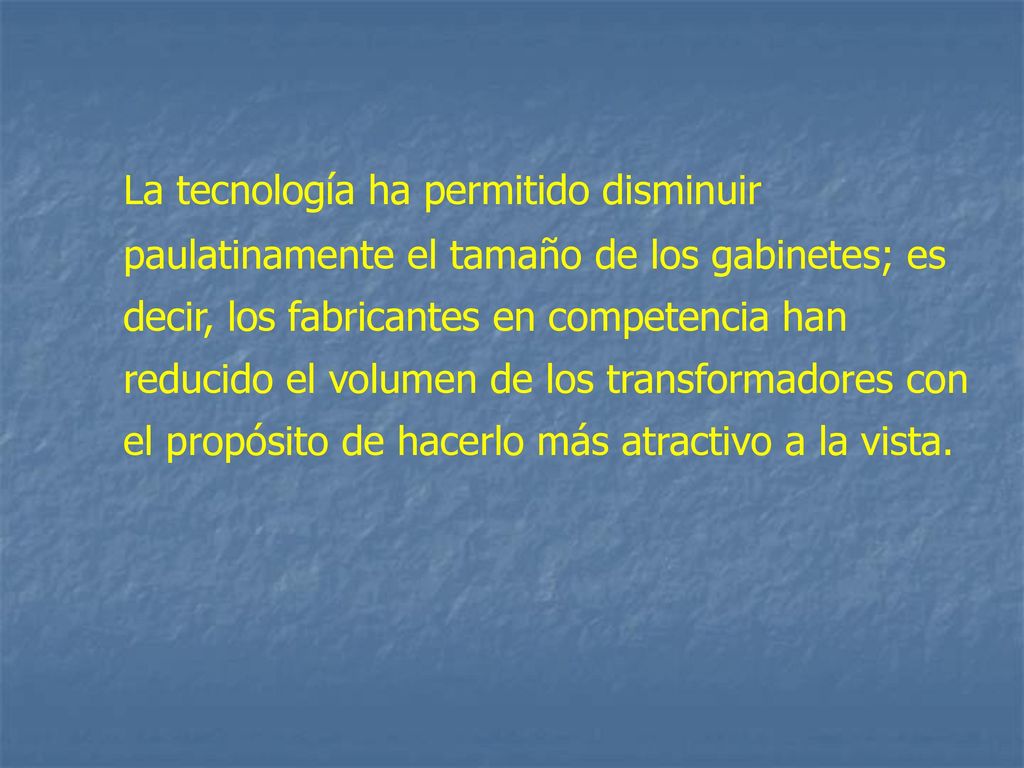 La tecnología ha permitido disminuir paulatinamente el tamaño de los gabinetes; es decir, los fabricantes en competencia han reducido el volumen de los transformadores con el propósito de hacerlo más atractivo a la vista.