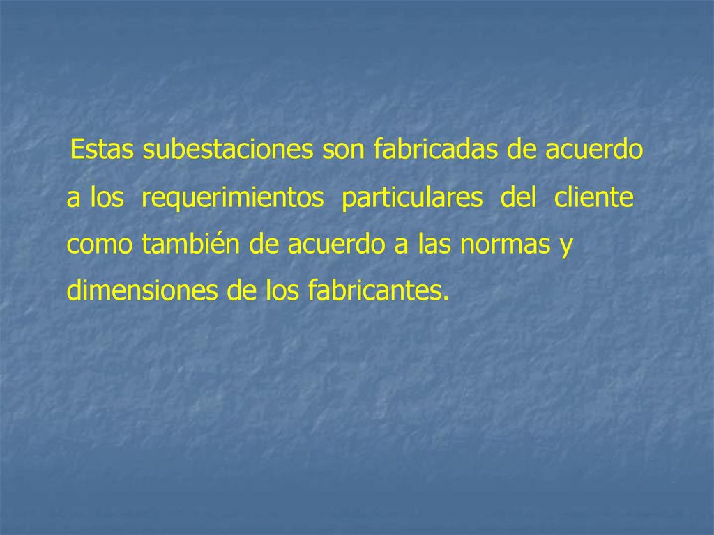 Estas subestaciones son fabricadas de acuerdo a los requerimientos particulares del cliente como también de acuerdo a las normas y dimensiones de los fabricantes.