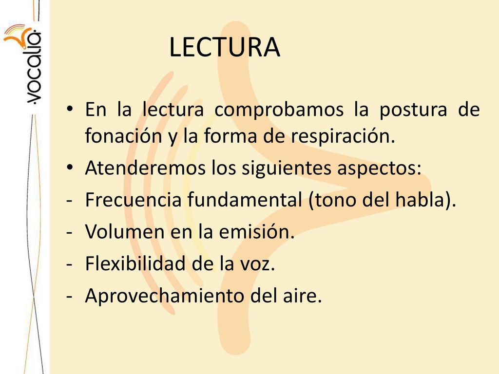 LECTURA En la lectura comprobamos la postura de fonación y la forma de respiración. Atenderemos los siguientes aspectos: