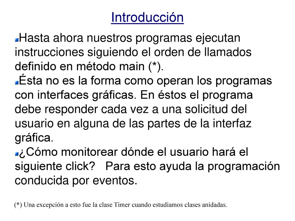 Introducción Hasta ahora nuestros programas ejecutan instrucciones siguiendo el orden de llamados definido en método main (*).
