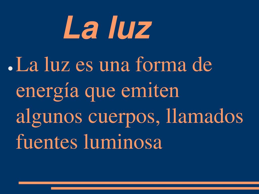 La luz La luz es una forma de energía que emiten algunos cuerpos, llamados fuentes luminosa