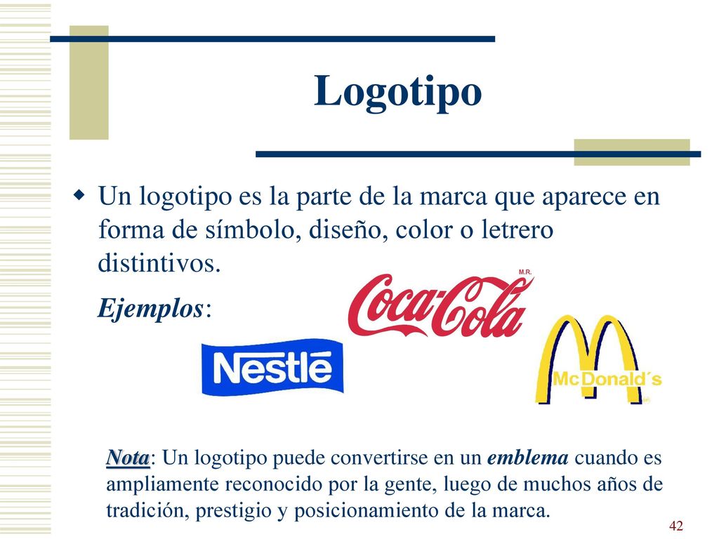 Logotipo Un logotipo es la parte de la marca que aparece en forma de símbolo, diseño, color o letrero distintivos.