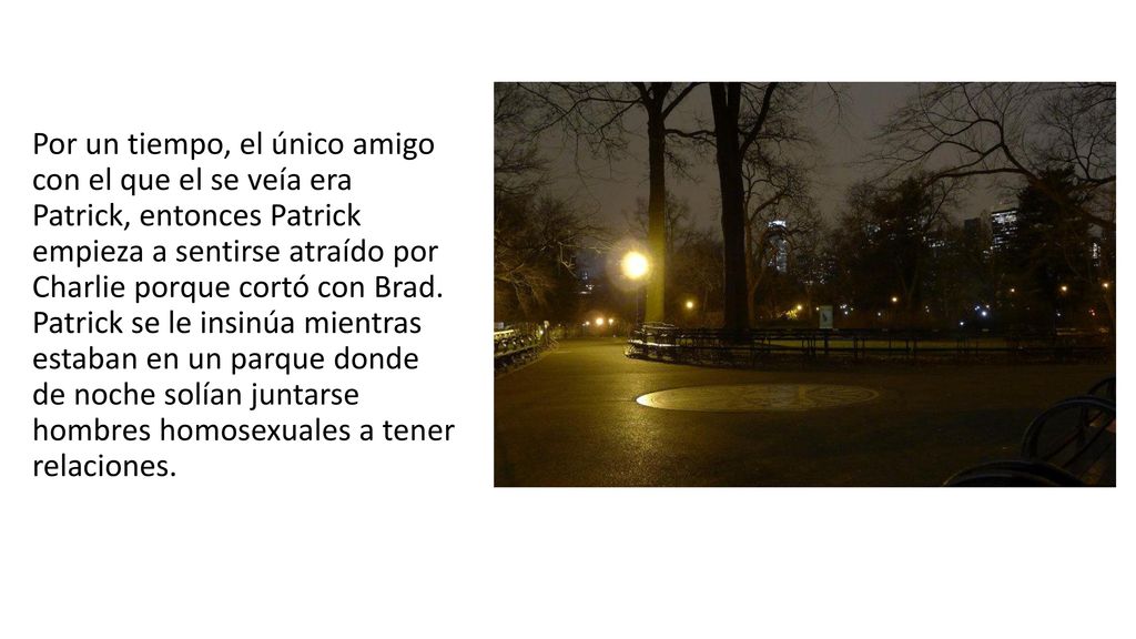 Por un tiempo, el único amigo con el que el se veía era Patrick, entonces Patrick empieza a sentirse atraído por Charlie porque cortó con Brad.
