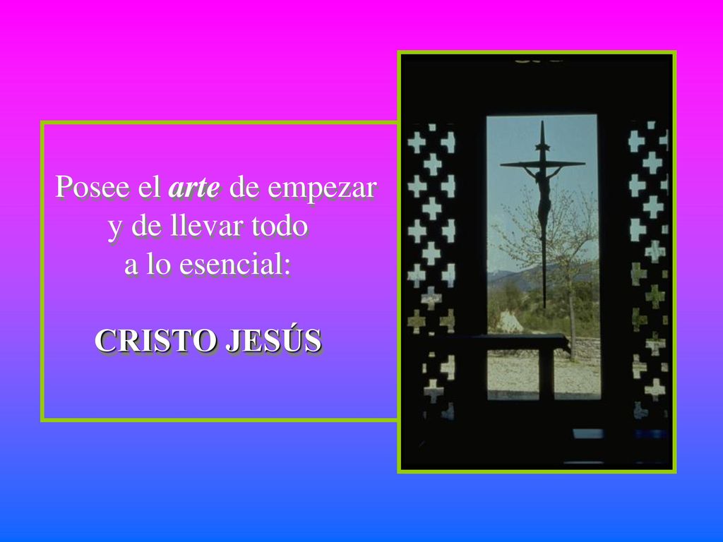Posee el arte de empezar y de llevar todo a lo esencial: CRISTO JESÚS