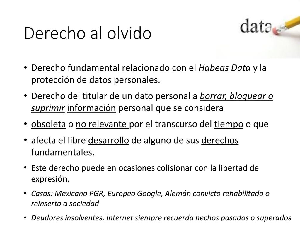 Derecho al olvido Derecho fundamental relacionado con el Habeas Data y la protección de datos personales.