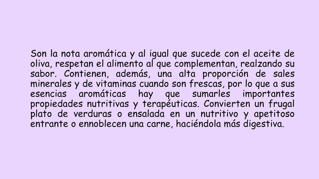 Son la nota aromática y al igual que sucede con el aceite de oliva, respetan el alimento al que complementan, realzando su sabor.