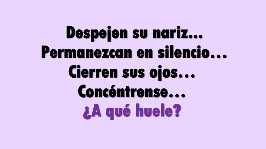 Despejen su nariz... Permanezcan en silencio… Cierren sus ojos… Concéntrense… ¿A qué huele