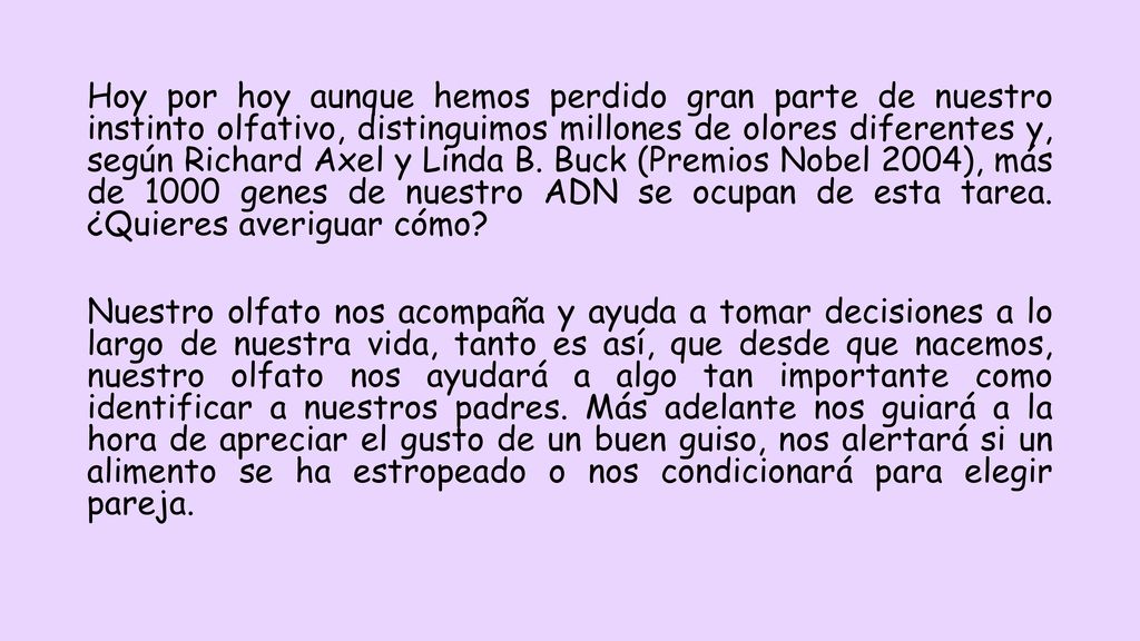 Hoy por hoy aunque hemos perdido gran parte de nuestro instinto olfativo, distinguimos millones de olores diferentes y, según Richard Axel y Linda B.