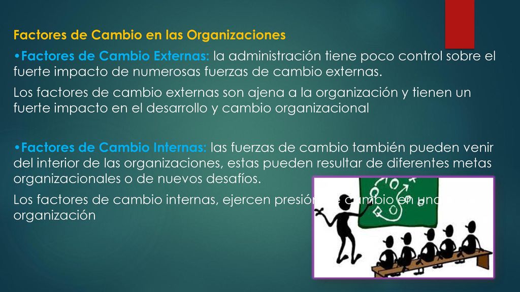 Factores de Cambio en las Organizaciones •Factores de Cambio Externas: la administración tiene poco control sobre el fuerte impacto de numerosas fuerzas de cambio externas.