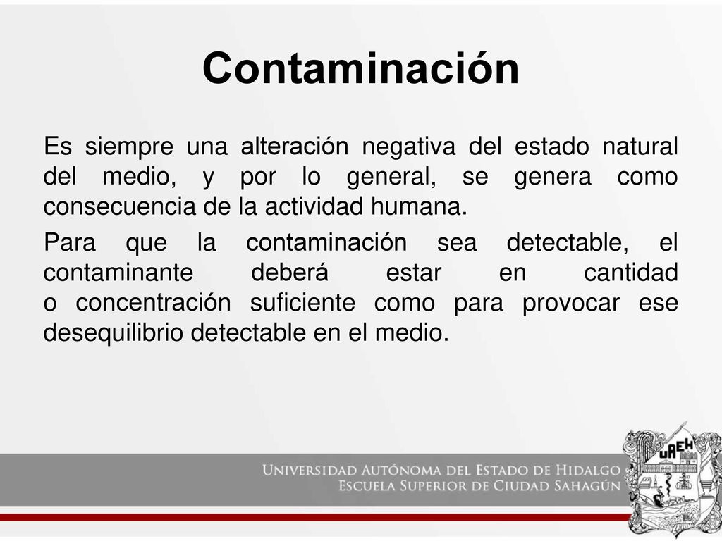 Contaminación Es siempre una alteración negativa del estado natural del medio, y por lo general, se genera como consecuencia de la actividad humana.