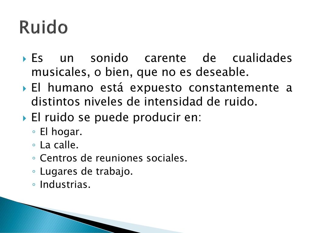 Ruido Es un sonido carente de cualidades musicales, o bien, que no es deseable.