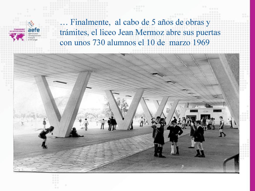 … Finalmente, al cabo de 5 años de obras y trámites, el liceo Jean Mermoz abre sus puertas con unos 730 alumnos el 10 de marzo 1969