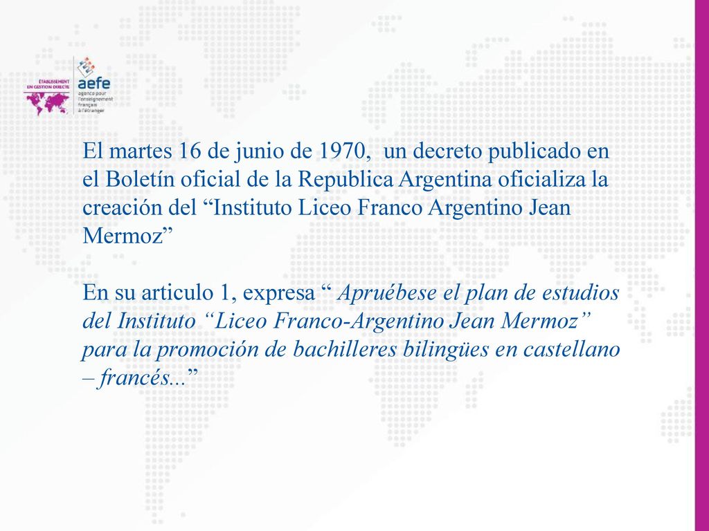 El martes 16 de junio de 1970, un decreto publicado en el Boletín oficial de la Republica Argentina oficializa la creación del Instituto Liceo Franco Argentino Jean Mermoz