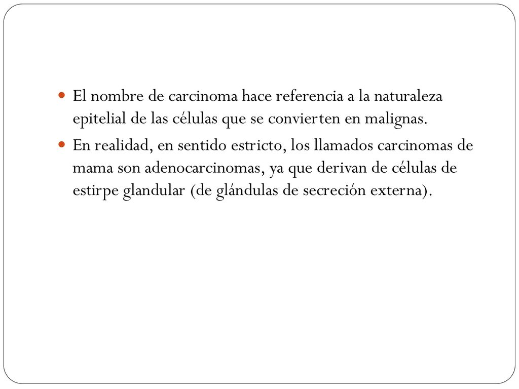 El nombre de carcinoma hace referencia a la naturaleza epitelial de las células que se convierten en malignas.