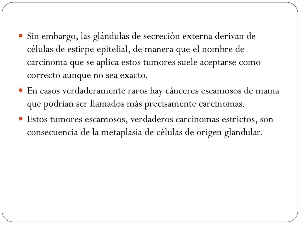 Sin embargo, las glándulas de secreción externa derivan de células de estirpe epitelial, de manera que el nombre de carcinoma que se aplica estos tumores suele aceptarse como correcto aunque no sea exacto.