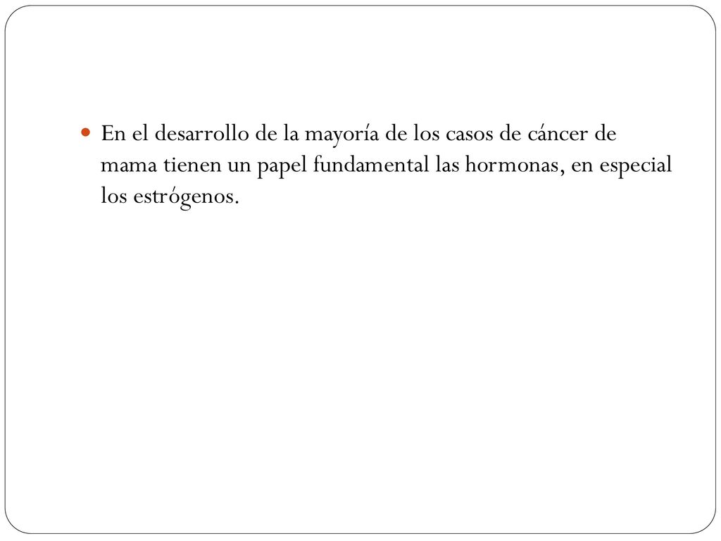 En el desarrollo de la mayoría de los casos de cáncer de mama tienen un papel fundamental las hormonas, en especial los estrógenos.