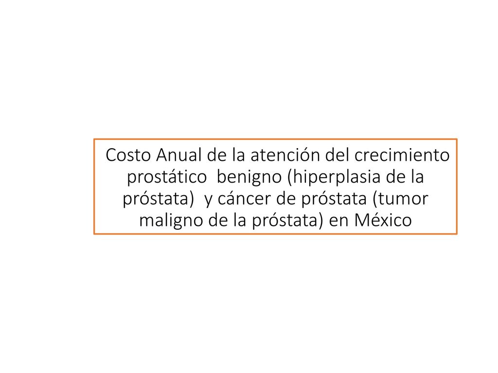Costo Anual de la atención del crecimiento prostático benigno (hiperplasia de la próstata) y cáncer de próstata (tumor maligno de la próstata) en México