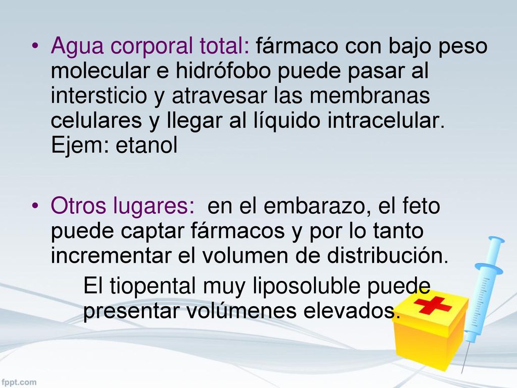 Agua corporal total: fármaco con bajo peso molecular e hidrófobo puede pasar al intersticio y atravesar las membranas celulares y llegar al líquido intracelular. Ejem: etanol