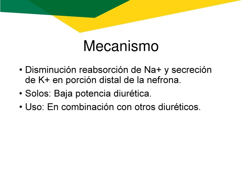 Mecanismo Disminución reabsorción de Na+ y secreción de K+ en porción distal de la nefrona. Solos: Baja potencia diurética.