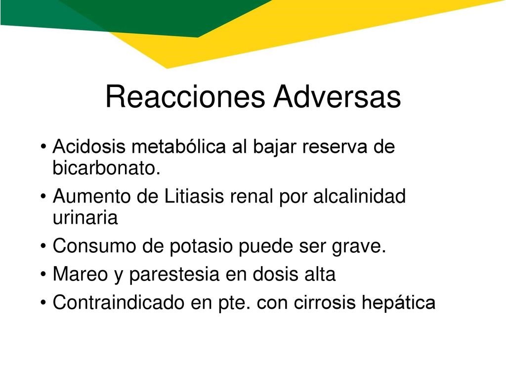 Reacciones Adversas Acidosis metabólica al bajar reserva de bicarbonato. Aumento de Litiasis renal por alcalinidad urinaria.