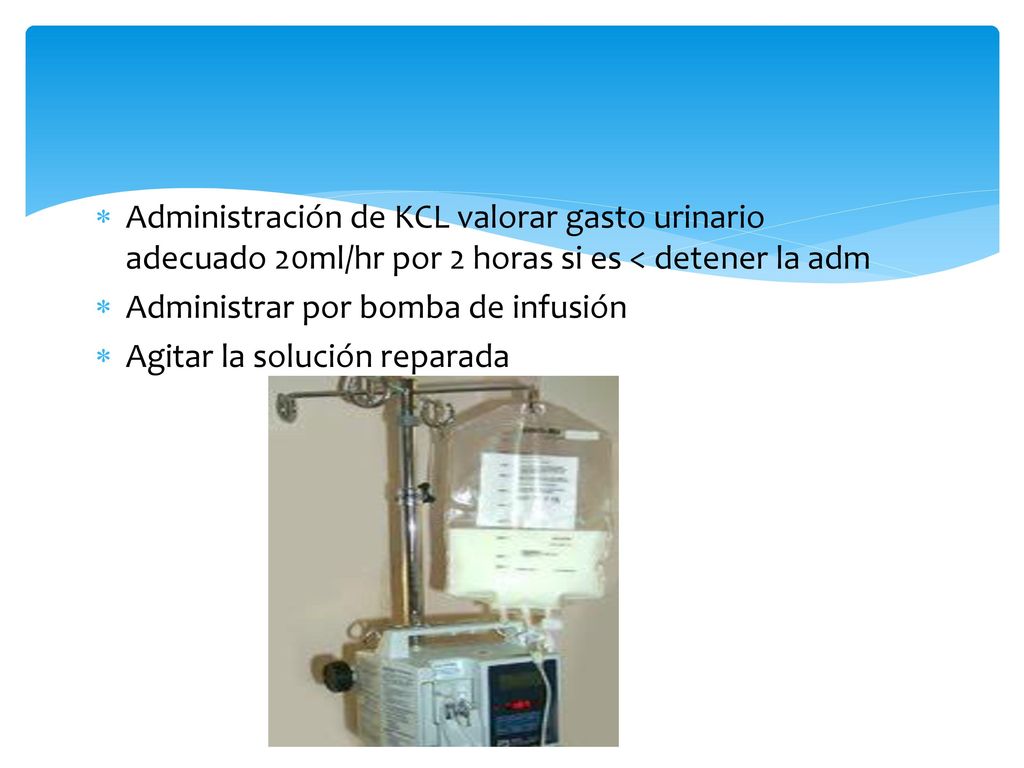 Administración de KCL valorar gasto urinario adecuado 20ml/hr por 2 horas si es < detener la adm