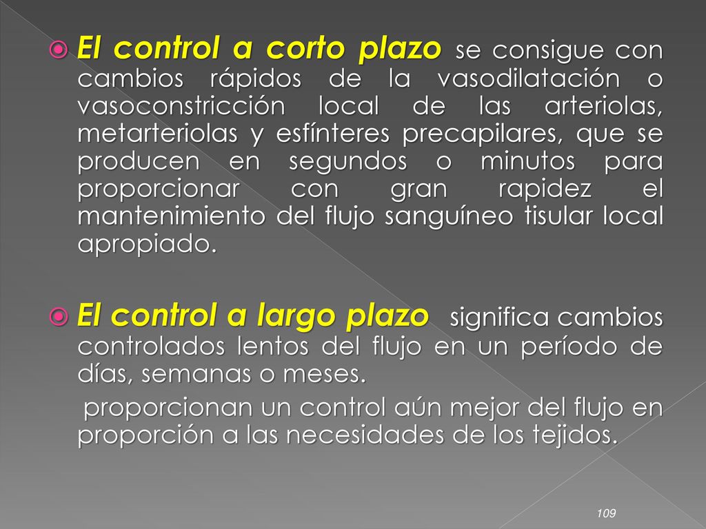 El control a corto plazo se consigue con cambios rápidos de la vasodilatación o vasoconstricción local de las arteriolas, metarteriolas y esfínteres precapilares, que se producen en segundos o minutos para proporcionar con gran rapidez el mantenimiento del flujo sanguíneo tisular local apropiado.