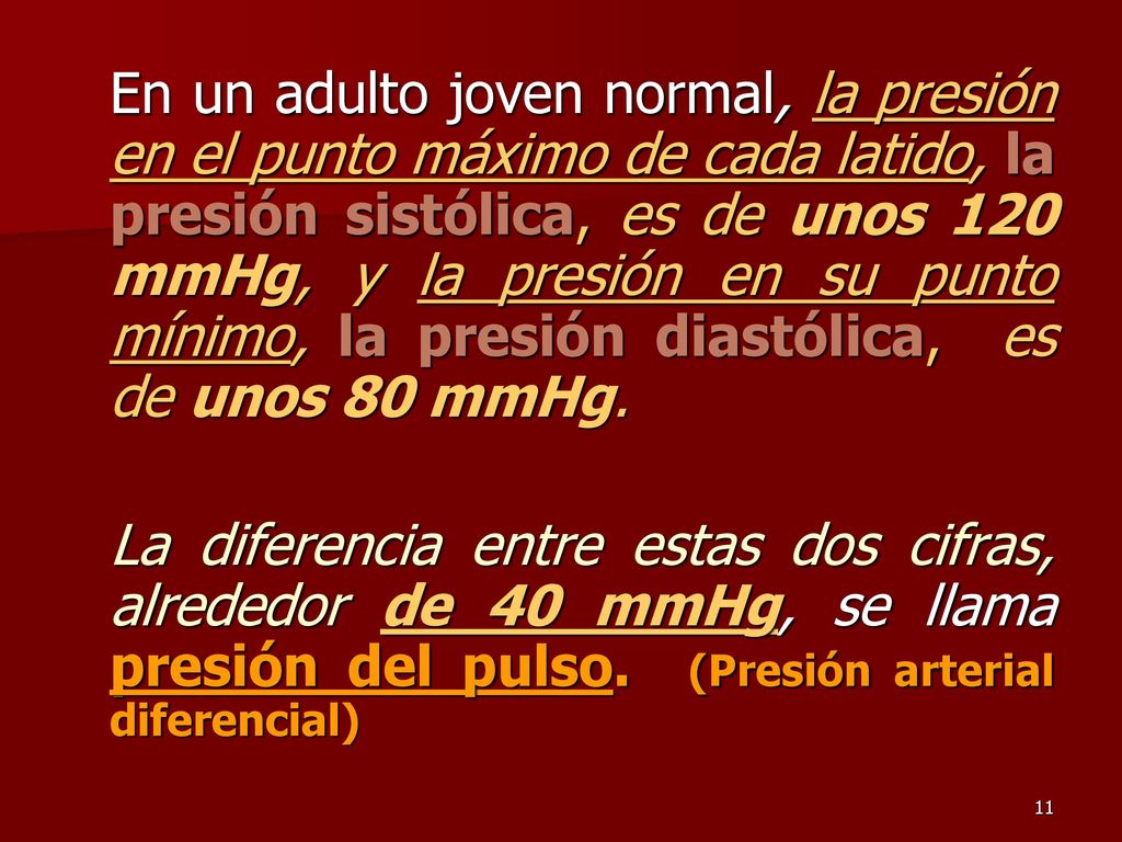 En un adulto joven normal, la presión en el punto máximo de cada latido, la presión sistólica, es de unos 120 mmHg, y la presión en su punto mínimo, la presión diastólica, es de unos 80 mmHg.