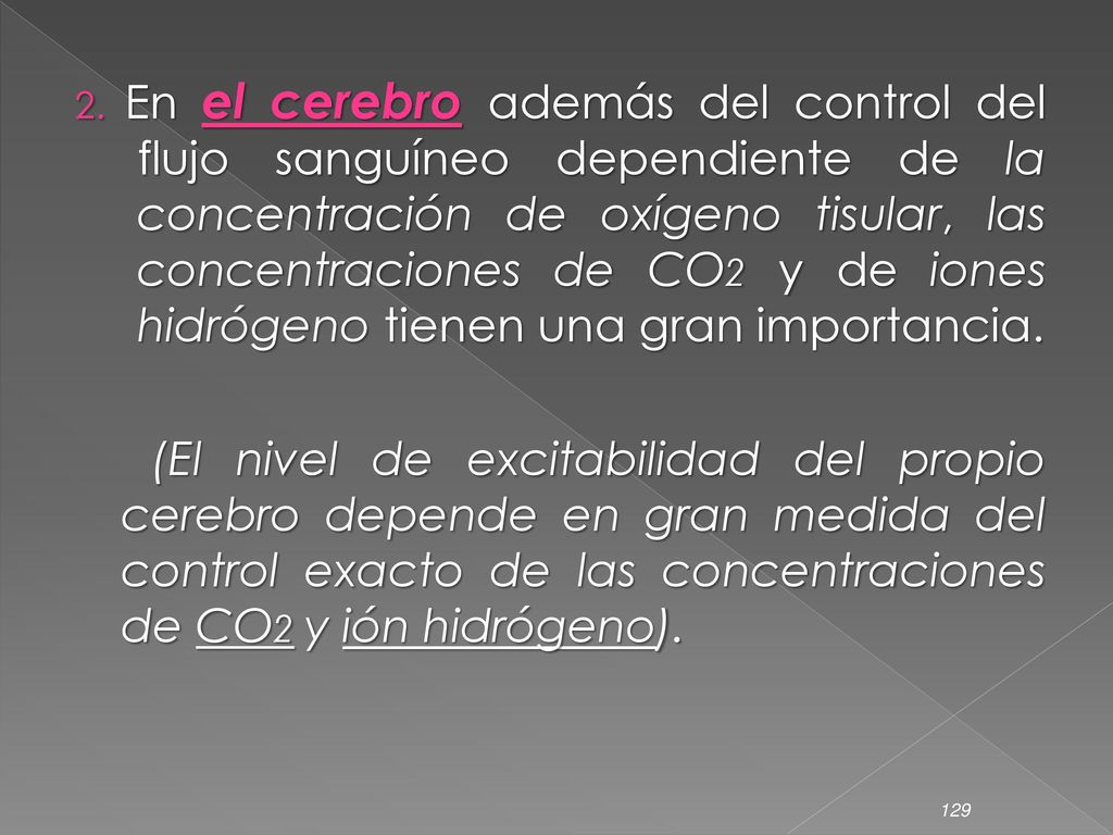 2. En el cerebro además del control del flujo sanguíneo dependiente de la concentración de oxígeno tisular, las concentraciones de CO2 y de iones hidrógeno tienen una gran importancia.