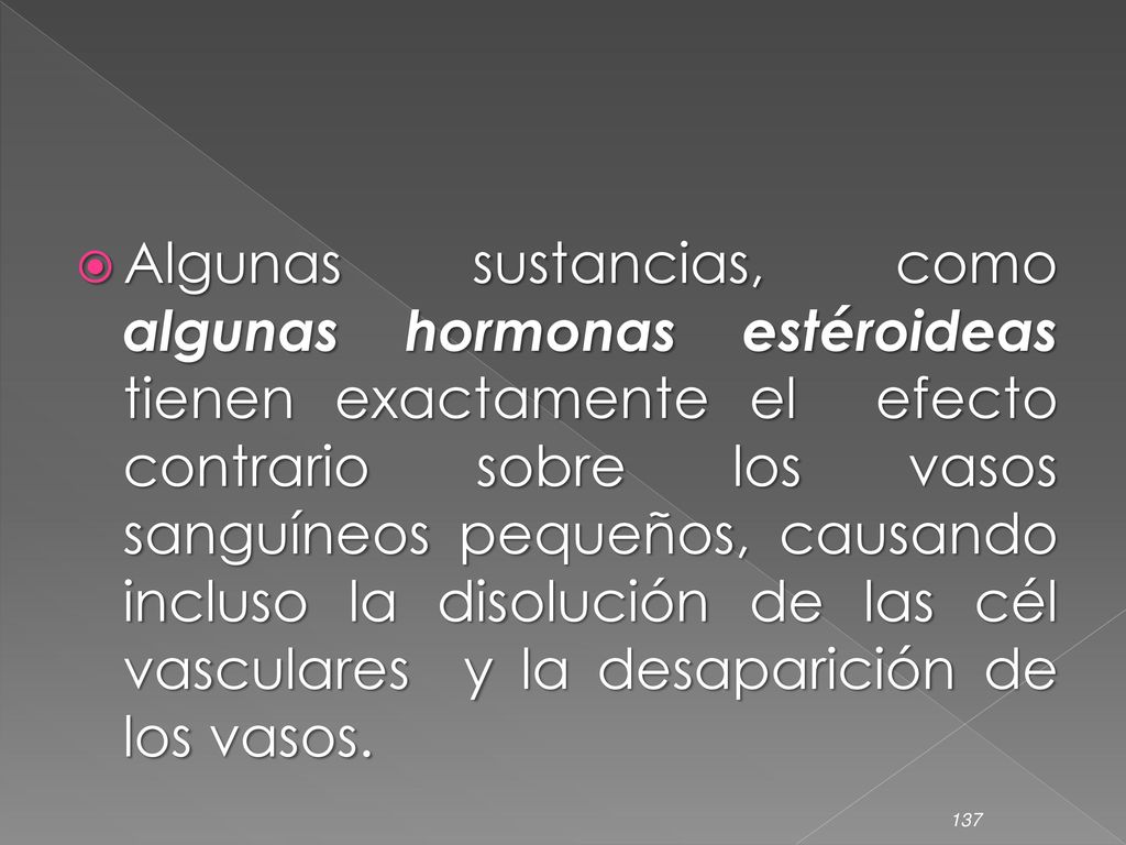 Algunas sustancias, como algunas hormonas estéroideas tienen exactamente el efecto contrario sobre los vasos sanguíneos pequeños, causando incluso la disolución de las cél vasculares y la desaparición de los vasos.