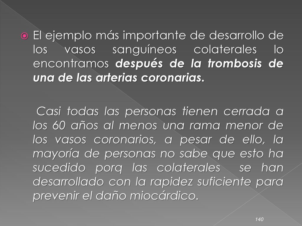 El ejemplo más importante de desarrollo de los vasos sanguíneos colaterales lo encontramos después de la trombosis de una de las arterias coronarias.