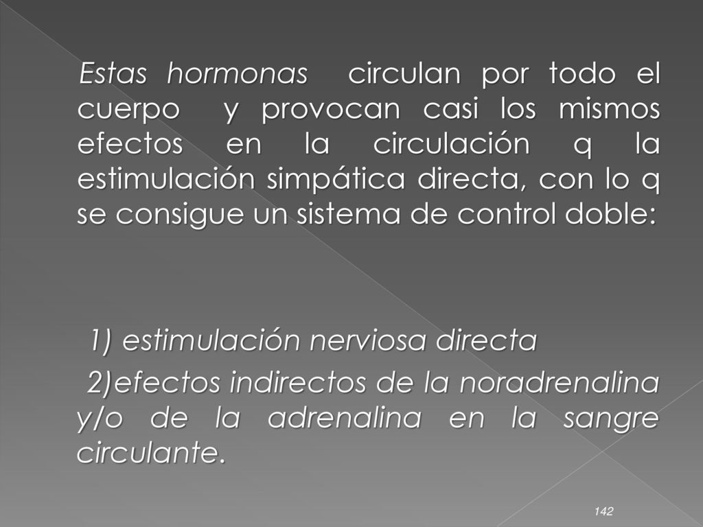 Estas hormonas circulan por todo el cuerpo y provocan casi los mismos efectos en la circulación q la estimulación simpática directa, con lo q se consigue un sistema de control doble: