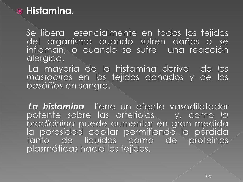 Histamina. Se libera esencialmente en todos los tejidos del organismo cuando sufren daños o se inflaman, o cuando se sufre una reacción alérgica.