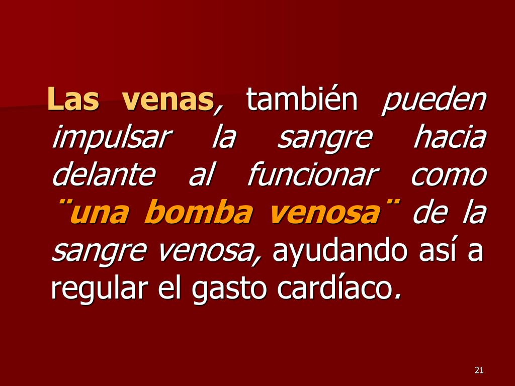 Las venas, también pueden impulsar la sangre hacia delante al funcionar como ¨una bomba venosa¨ de la sangre venosa, ayudando así a regular el gasto cardíaco.