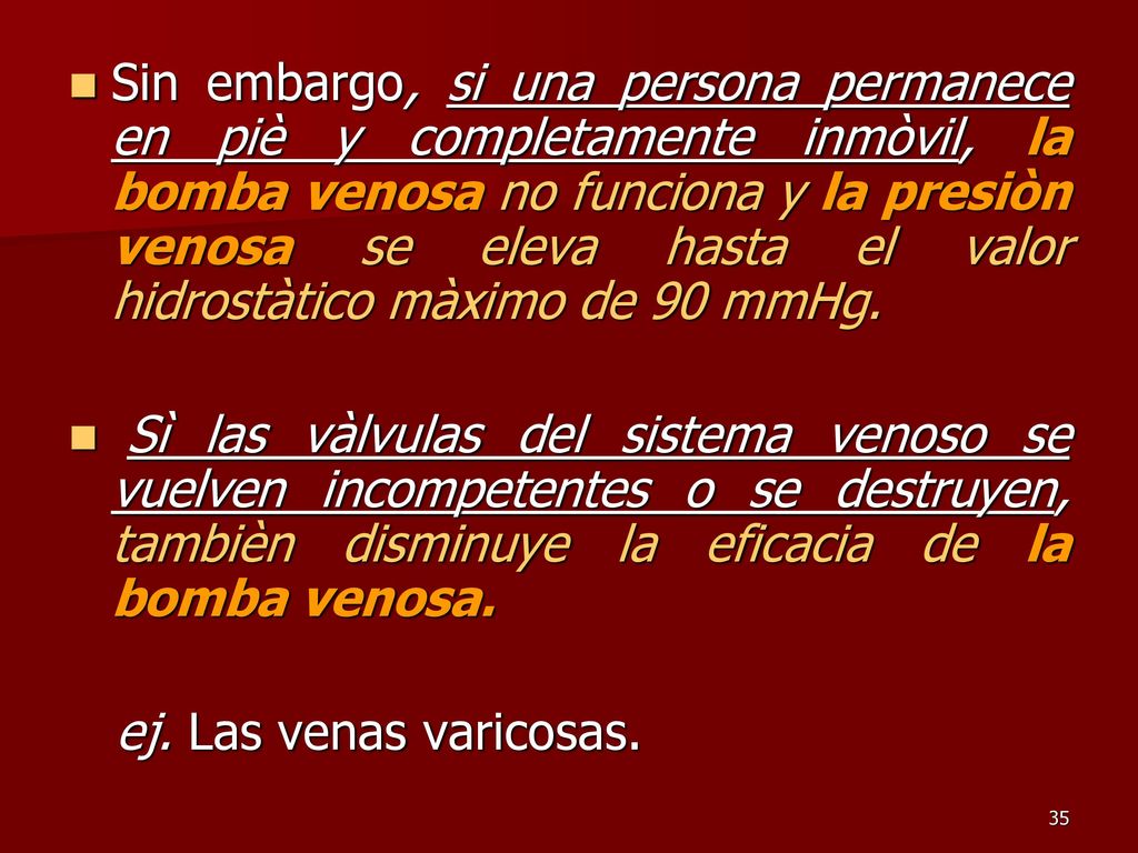 Sin embargo, si una persona permanece en piè y completamente inmòvil, la bomba venosa no funciona y la presiòn venosa se eleva hasta el valor hidrostàtico màximo de 90 mmHg.