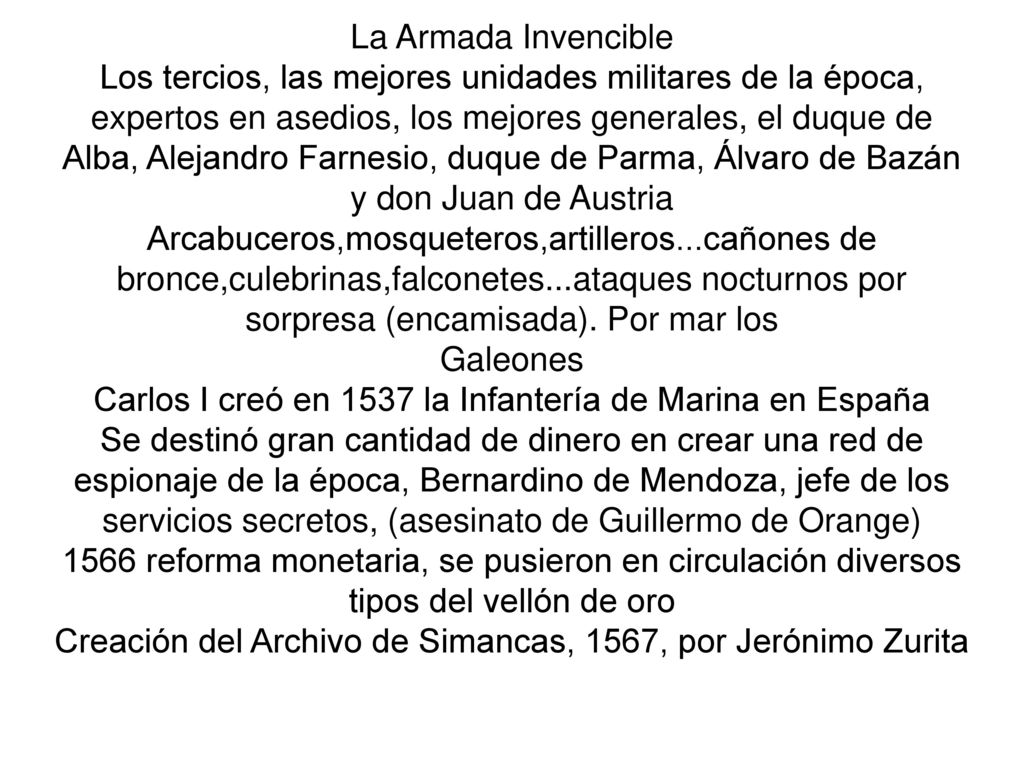 La Armada Invencible Los tercios, las mejores unidades militares de la época, expertos en asedios, los mejores generales, el duque de Alba, Alejandro Farnesio, duque de Parma, Álvaro de Bazán y don Juan de Austria Arcabuceros,mosqueteros,artilleros...cañones de bronce,culebrinas,falconetes...ataques nocturnos por sorpresa (encamisada).