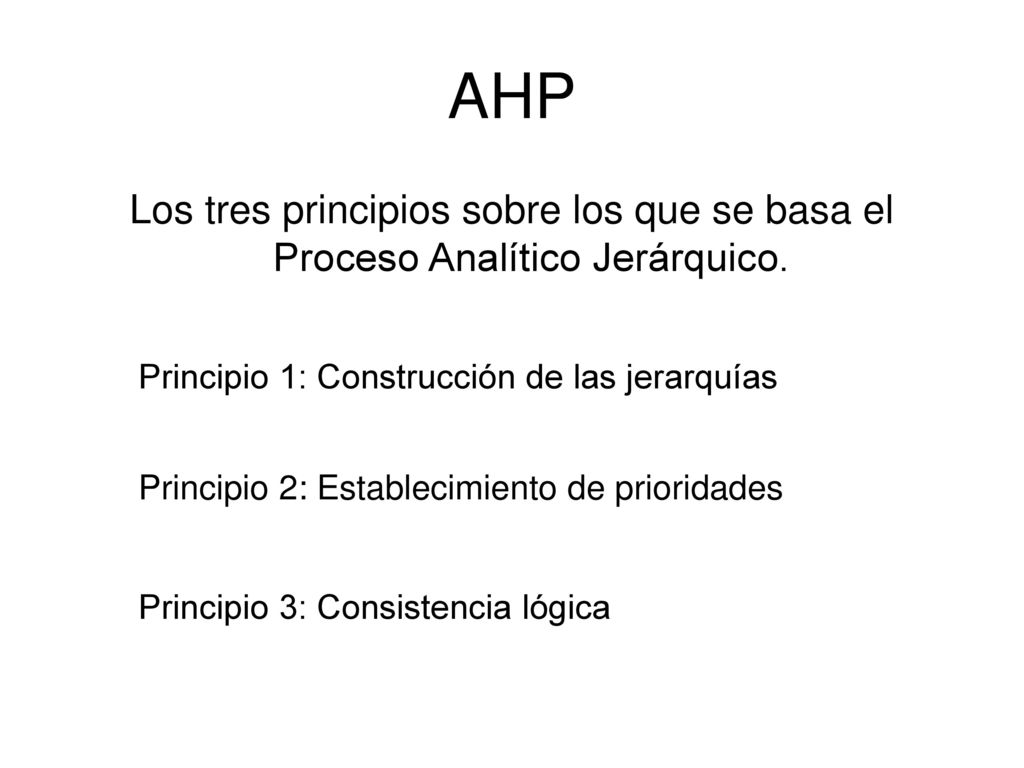 AHP Los tres principios sobre los que se basa el Proceso Analítico Jerárquico. Principio 1: Construcción de las jerarquías.