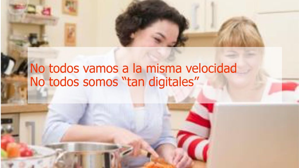 No todos vamos a la misma velocidad No todos somos tan digitales