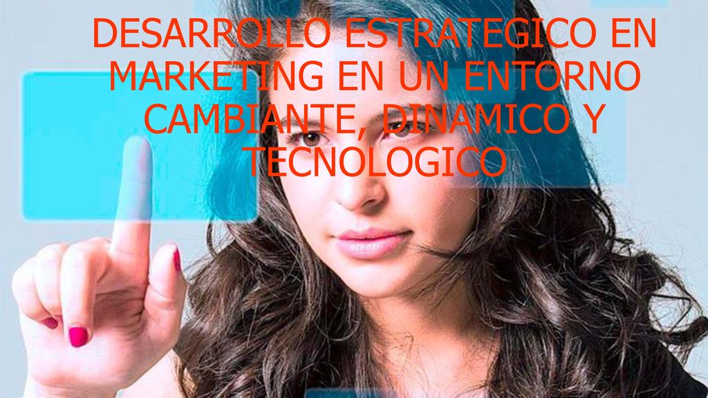 DESARROLLO ESTRATEGICO EN MARKETING EN UN ENTORNO CAMBIANTE, DINAMICO Y TECNOLOGICO