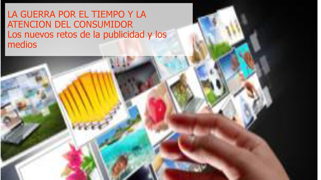 LA GUERRA POR EL TIEMPO Y LA ATENCION DEL CONSUMIDOR Los nuevos retos de la publicidad y los medios