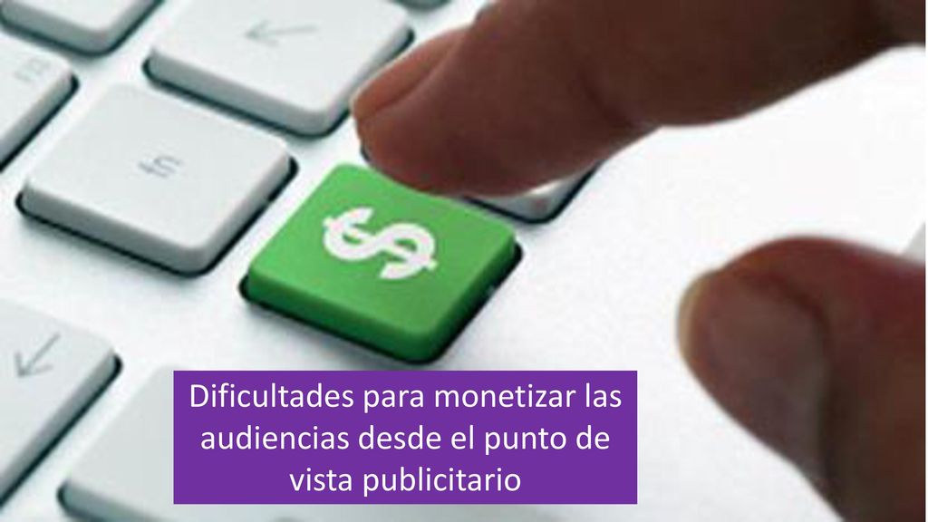 Dificultades para monetizar las audiencias desde el punto de vista publicitario