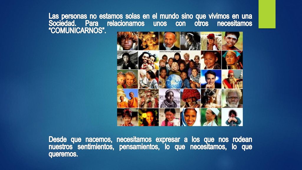 Las personas no estamos solas en el mundo sino que vivimos en una Sociedad. Para relacionarnos unos con otros necesitamos COMUNICARNOS .