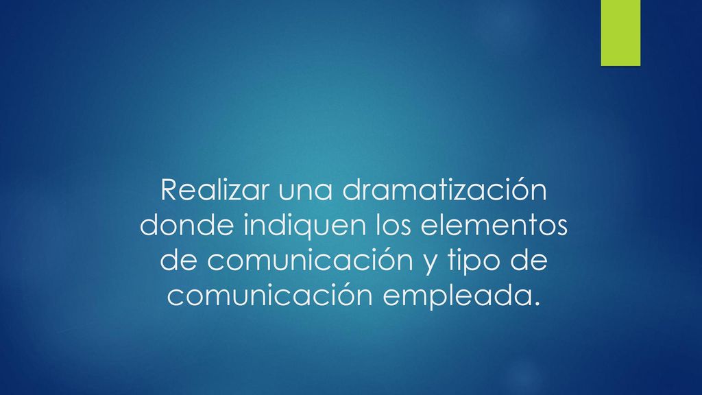 Realizar una dramatización donde indiquen los elementos de comunicación y tipo de comunicación empleada.