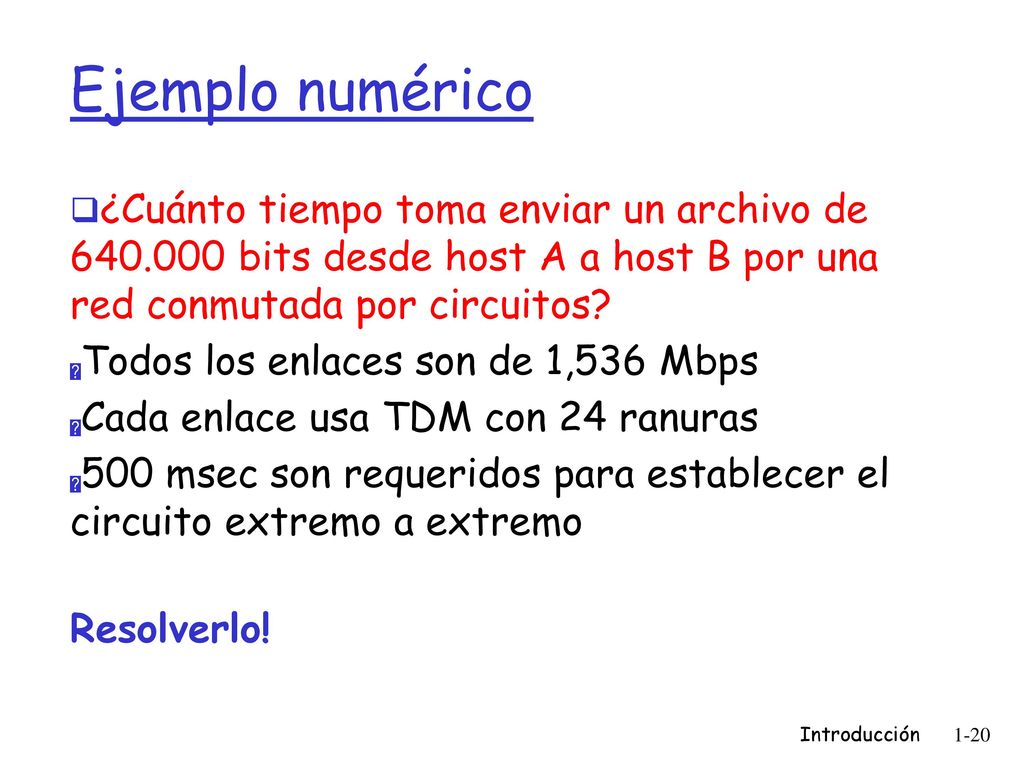 Ejemplo numérico ¿Cuánto tiempo toma enviar un archivo de bits desde host A a host B por una red conmutada por circuitos