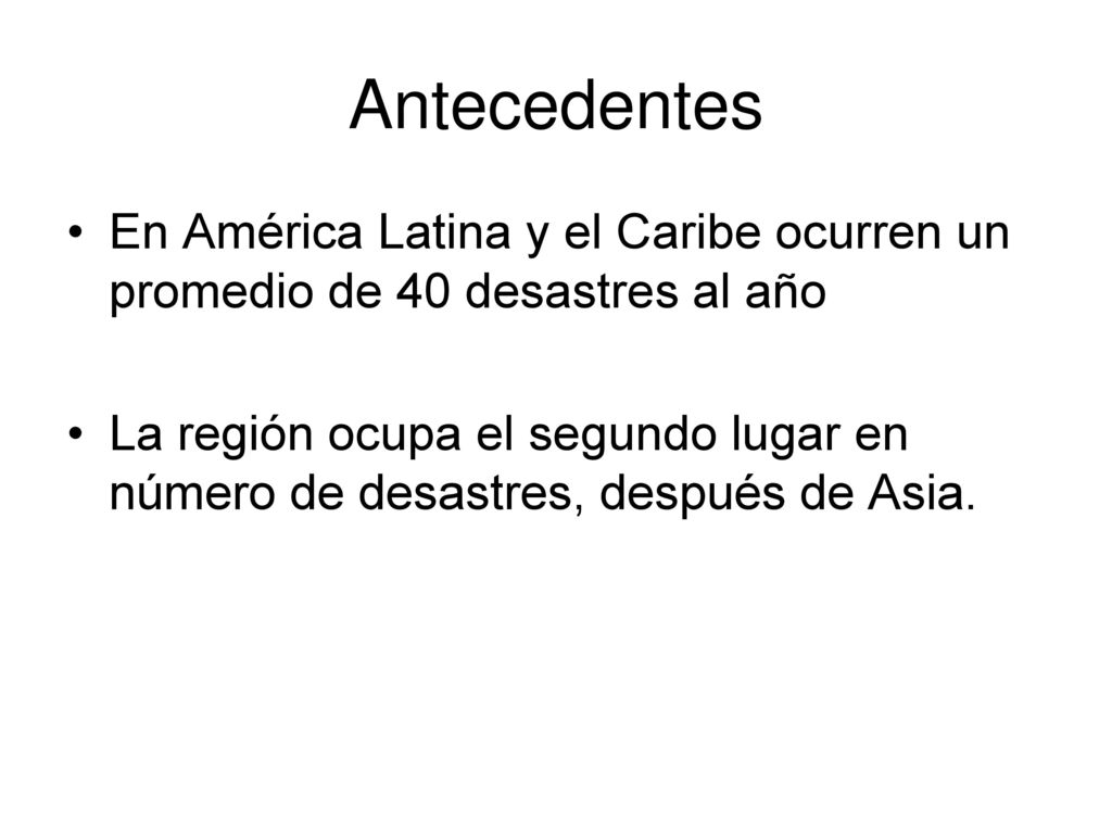 Antecedentes En América Latina y el Caribe ocurren un promedio de 40 desastres al año.
