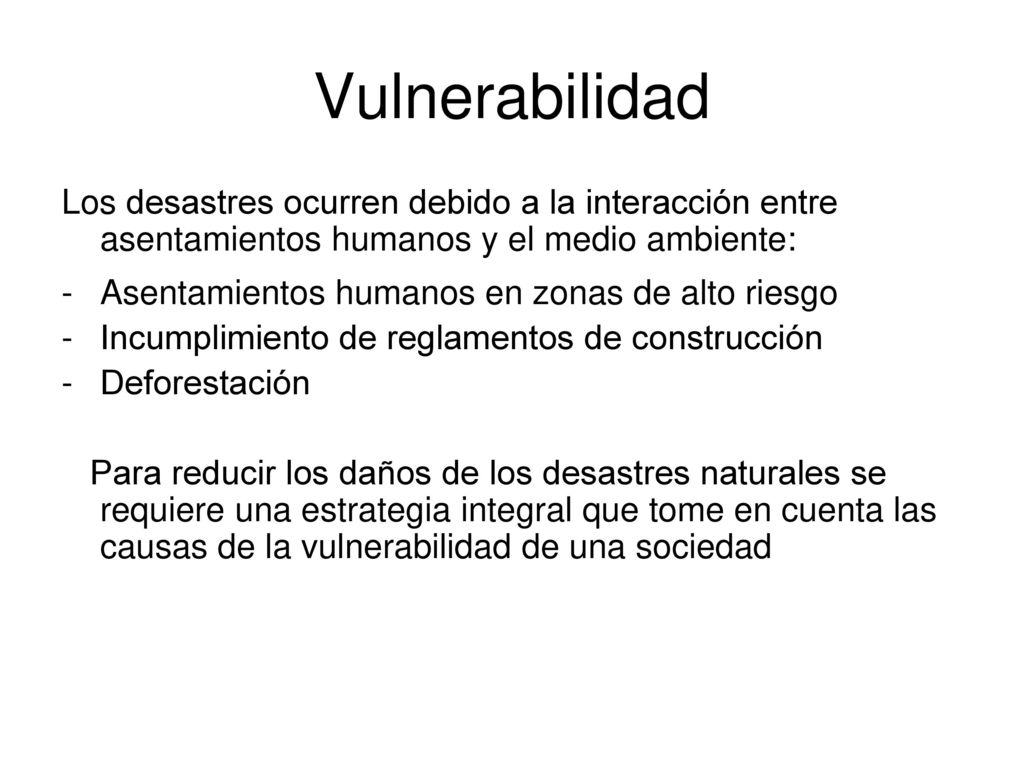 Vulnerabilidad Los desastres ocurren debido a la interacción entre asentamientos humanos y el medio ambiente: